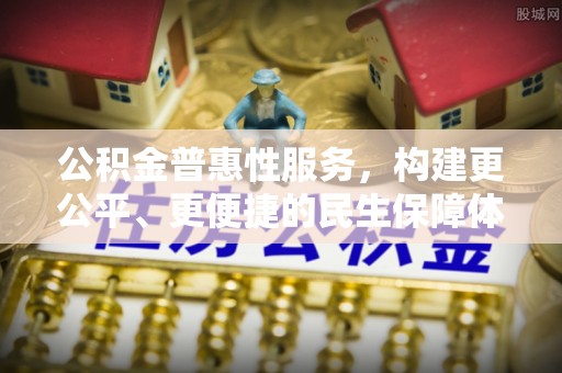 大荔公积金普惠性服务，构建更公平、更便捷的民生保障体系