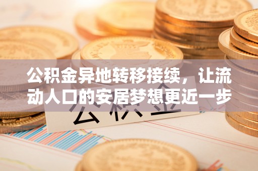 大荔公积金异地转移接续，让流动人口的安居梦想更近一步