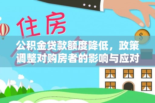 大荔公积金贷款额度降低，政策调整对购房者的影响与应对策略