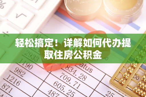 大荔轻松搞定！详解如何代办提取住房公积金