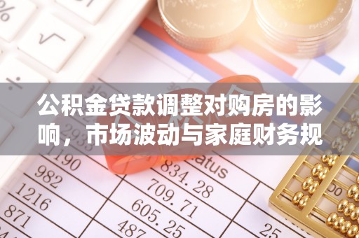 大荔公积金贷款调整对购房的影响，市场波动与家庭财务规划
