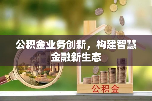 大荔公积金业务创新，构建智慧金融新生态