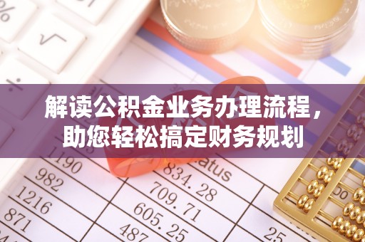 大荔解读公积金业务办理流程，助您轻松搞定财务规划