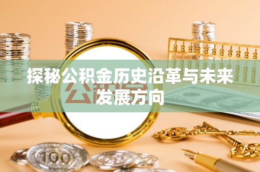 大荔探秘公积金历史沿革与未来发展方向