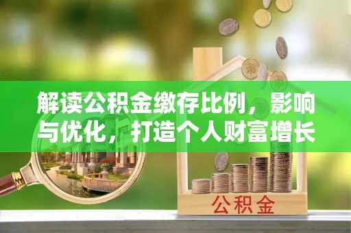 大荔解读公积金缴存比例，影响与优化，打造个人财富增长新引擎