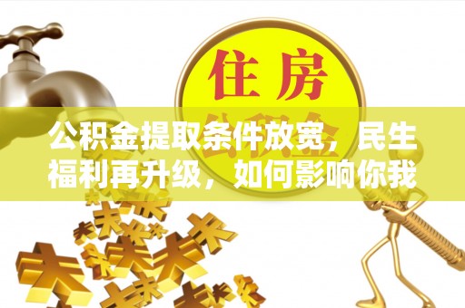 大荔公积金提取条件放宽，民生福利再升级，如何影响你我生活？
