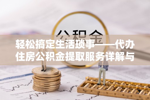 大荔轻松搞定生活琐事——代办住房公积金提取服务详解与实用指南