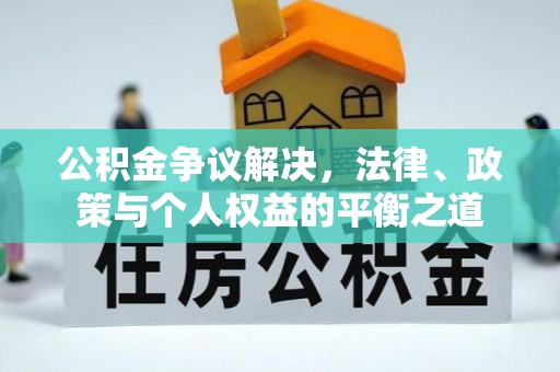 大荔公积金争议解决，法律、政策与个人权益的平衡之道