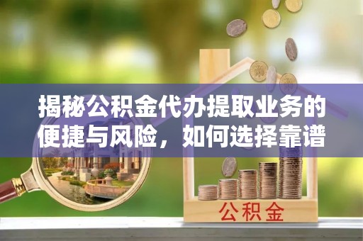 大荔揭秘公积金代办提取业务的便捷与风险，如何选择靠谱服务？