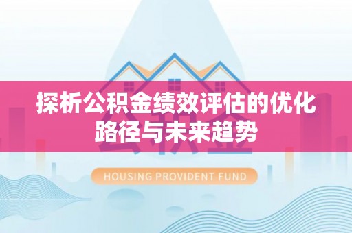 大荔探析公积金绩效评估的优化路径与未来趋势