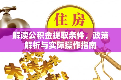 大荔解读公积金提取条件，政策解析与实际操作指南