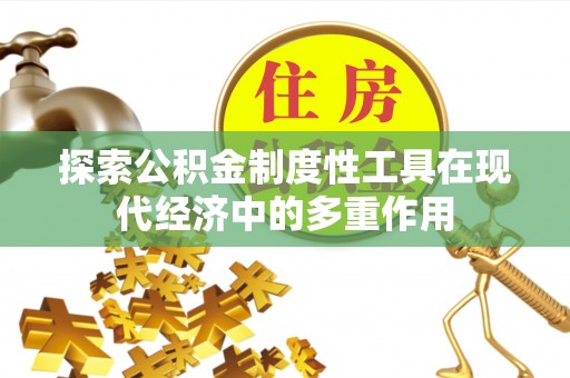大荔探索公积金制度性工具在现代经济中的多重作用