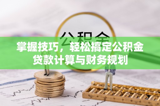 大荔掌握技巧，轻松搞定公积金贷款计算与财务规划