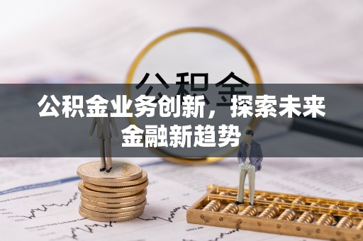 大荔公积金业务创新，探索未来金融新趋势