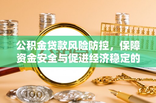 大荔公积金贷款风险防控，保障资金安全与促进经济稳定的关键策略
