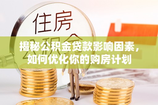 大荔揭秘公积金贷款影响因素，如何优化你的购房计划