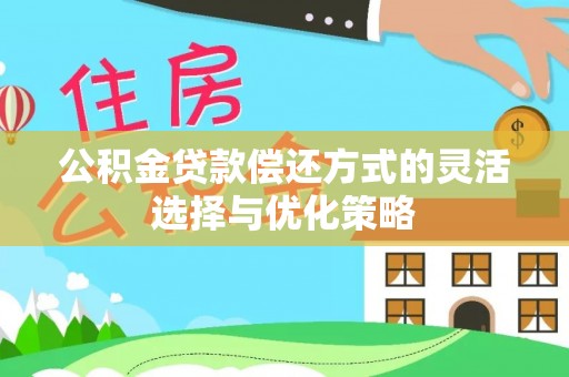 大荔公积金贷款偿还方式的灵活选择与优化策略