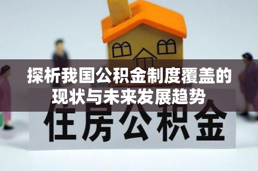 大荔探析我国公积金制度覆盖的现状与未来发展趋势