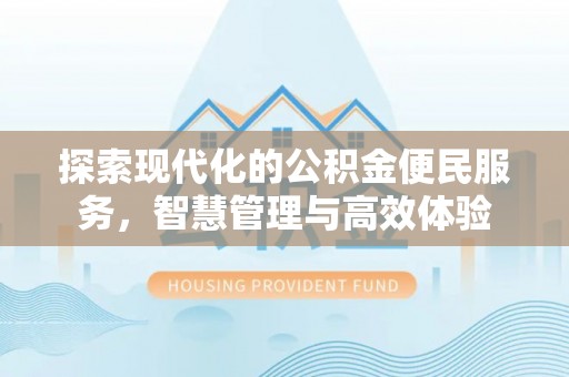 大荔探索现代化的公积金便民服务，智慧管理与高效体验