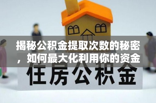 大荔揭秘公积金提取次数的秘密，如何最大化利用你的资金