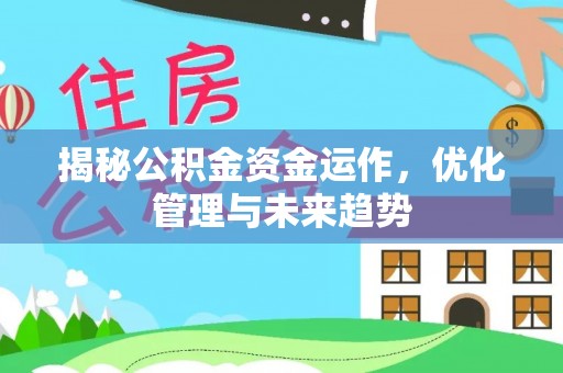 大荔揭秘公积金资金运作，优化管理与未来趋势