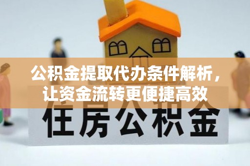 大荔公积金提取代办条件解析，让资金流转更便捷高效