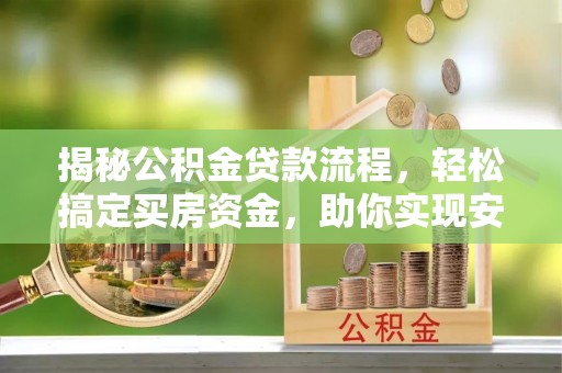 大荔揭秘公积金贷款流程，轻松搞定买房资金，助你实现安居梦想