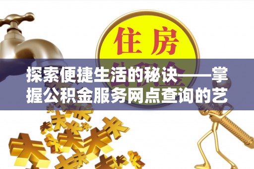 大荔探索便捷生活的秘诀——掌握公积金服务网点查询的艺术