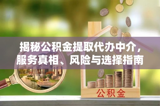 大荔揭秘公积金提取代办中介，服务真相、风险与选择指南