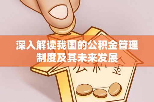 大荔深入解读我国的公积金管理制度及其未来发展