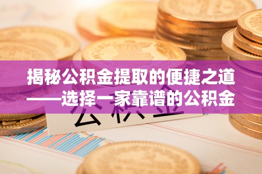 大荔揭秘公积金提取的便捷之道——选择一家靠谱的公积金提取代办公司