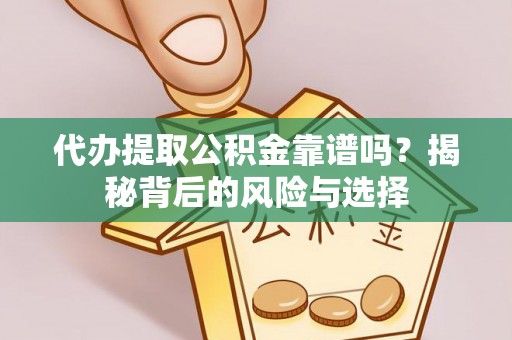 大荔代办提取公积金靠谱吗？揭秘背后的风险与选择