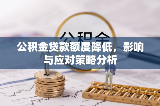 大荔公积金贷款额度降低，影响与应对策略分析