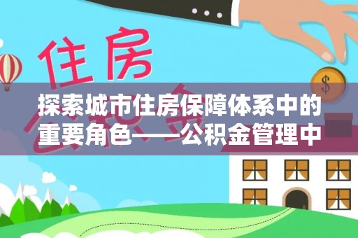 大荔探索城市住房保障体系中的重要角色——公积金管理中心
