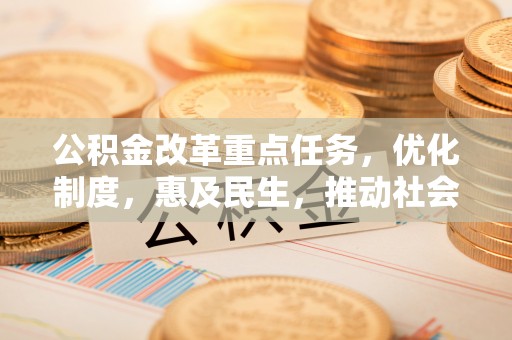 大荔公积金改革重点任务，优化制度，惠及民生，推动社会公平