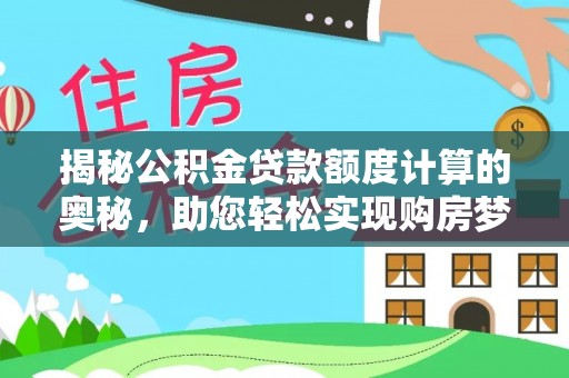 大荔揭秘公积金贷款额度计算的奥秘，助您轻松实现购房梦想