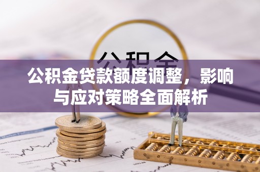 大荔公积金贷款额度调整，影响与应对策略全面解析