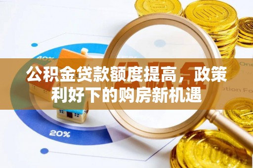大荔公积金贷款额度提高，政策利好下的购房新机遇