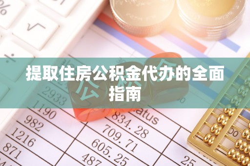 大荔提取住房公积金代办的全面指南