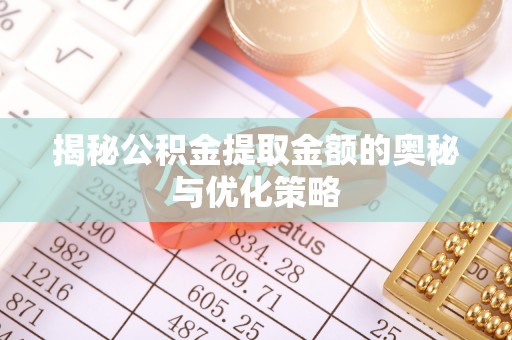大荔揭秘公积金提取金额的奥秘与优化策略
