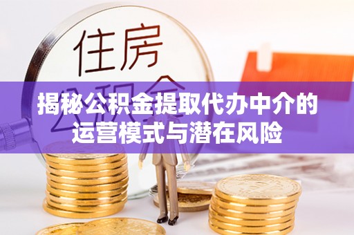 大荔揭秘公积金提取代办中介的运营模式与潜在风险