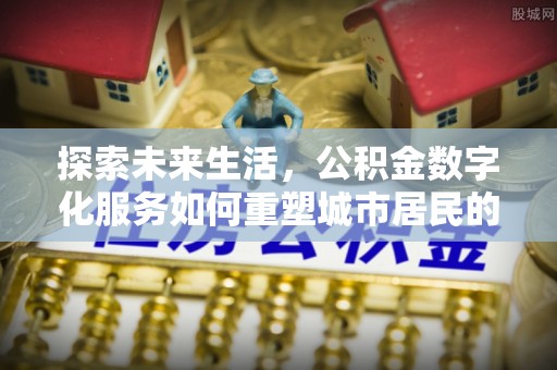 大荔探索未来生活，公积金数字化服务如何重塑城市居民的便利体验