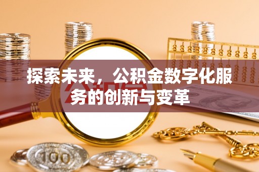 大荔探索未来，公积金数字化服务的创新与变革