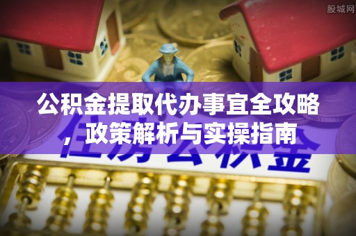 大荔公积金提取代办事宜全攻略，政策解析与实操指南