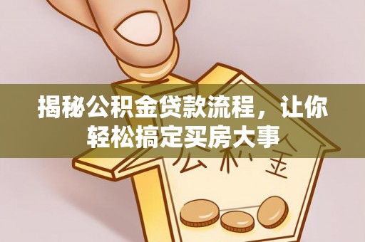 大荔揭秘公积金贷款流程，让你轻松搞定买房大事