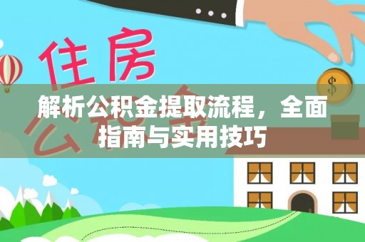大荔解析公积金提取流程，全面指南与实用技巧