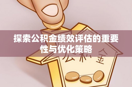 大荔探索公积金绩效评估的重要性与优化策略