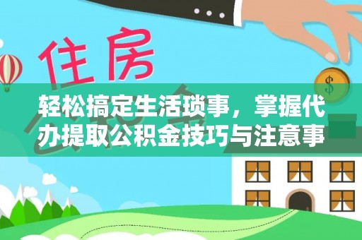大荔轻松搞定生活琐事，掌握代办提取公积金技巧与注意事项