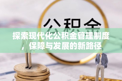 大荔探索现代化公积金管理制度，保障与发展的新路径