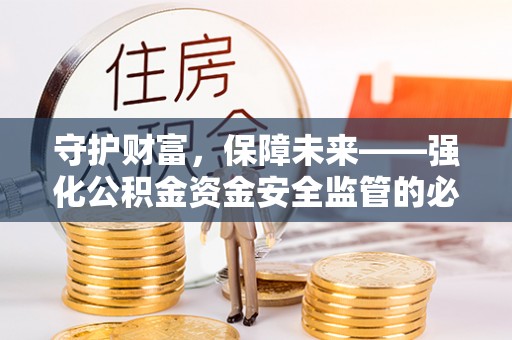 大荔守护财富，保障未来——强化公积金资金安全监管的必要性
